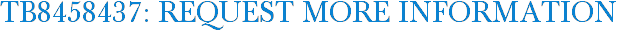 TB8458437: Request More Information