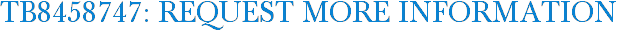 TB8458747: Request More Information