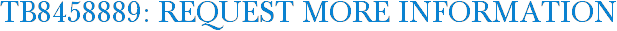 TB8458889: Request More Information