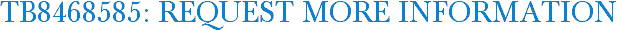 TB8468585: Request More Information
