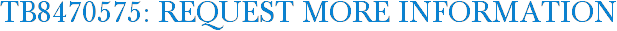 TB8470575: Request More Information