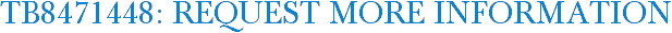 TB8471448: Request More Information
