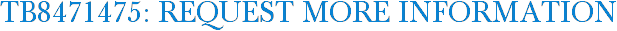 TB8471475: Request More Information