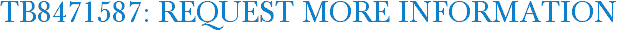 TB8471587: Request More Information