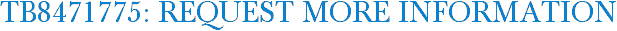 TB8471775: Request More Information