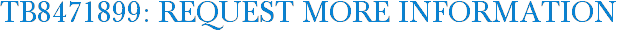 TB8471899: Request More Information