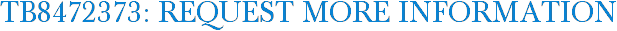 TB8472373: Request More Information
