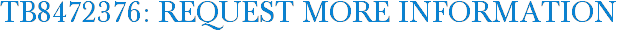 TB8472376: Request More Information