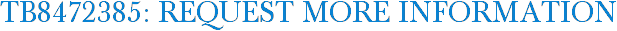 TB8472385: Request More Information