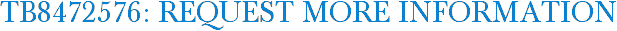 TB8472576: Request More Information