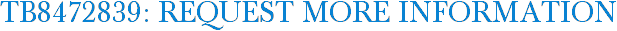 TB8472839: Request More Information