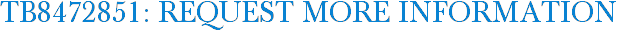 TB8472851: Request More Information