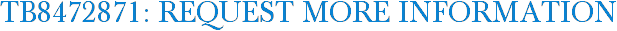 TB8472871: Request More Information