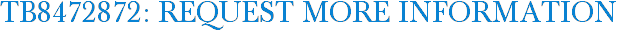 TB8472872: Request More Information