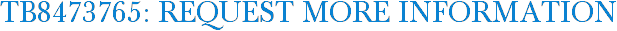 TB8473765: Request More Information