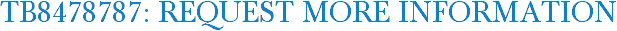 TB8478787: Request More Information