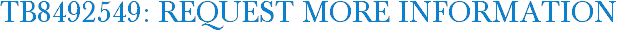 TB8492549: Request More Information
