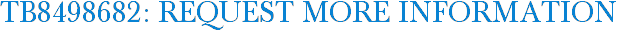 TB8498682: Request More Information