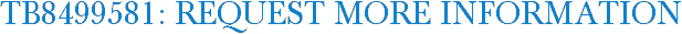 TB8499581: Request More Information