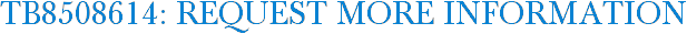 TB8508614: Request More Information