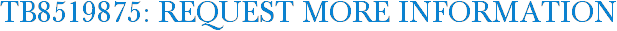 TB8519875: Request More Information