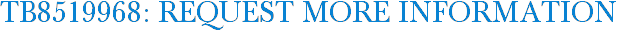 TB8519968: Request More Information