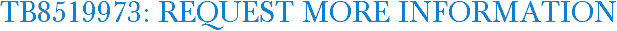 TB8519973: Request More Information