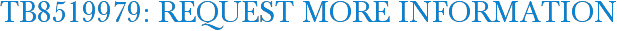 TB8519979: Request More Information