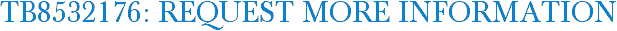 TB8532176: Request More Information