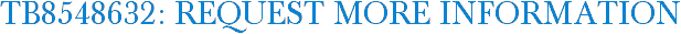 TB8548632: Request More Information
