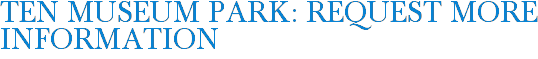Ten Museum Park: Request More Information