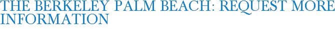 The Berkeley Palm Beach: Request More Information