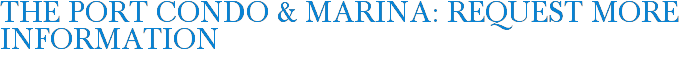 The Port Condo & Marina: Request More Information