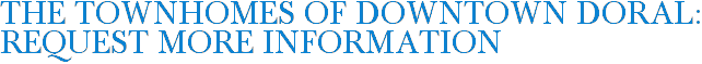 The Townhomes of Downtown Doral: Request More Information