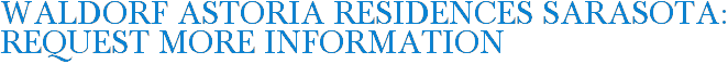 Waldorf Astoria Residences Sarasota: Request More Information