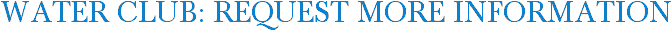 Water Club: Request More Information